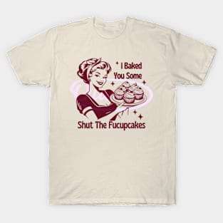 I Baked You Some Shut The Fucupcakes T-Shirt